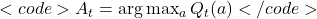 <code>A_t = \arg\max_a Q_t(a)</code>